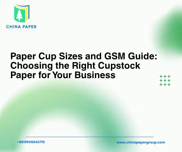 Paper Cup Sizes and GSM Guide: Choosing the Right Cupstock Paper for Your Business